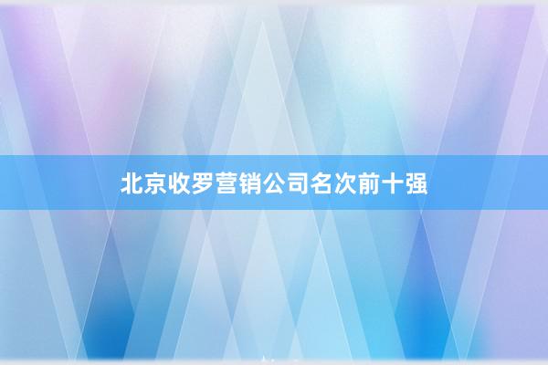 北京收罗营销公司名次前十强