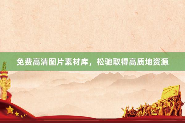 免费高清图片素材库，松驰取得高质地资源