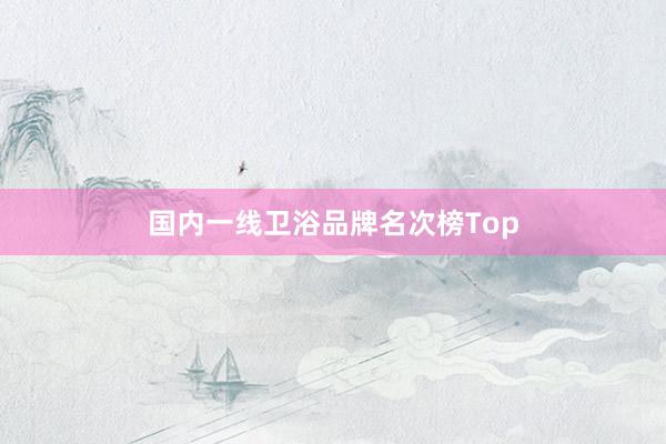 国内一线卫浴品牌名次榜Top