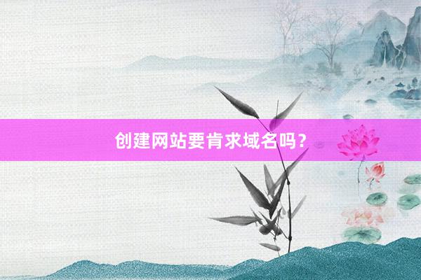 创建网站要肯求域名吗？
