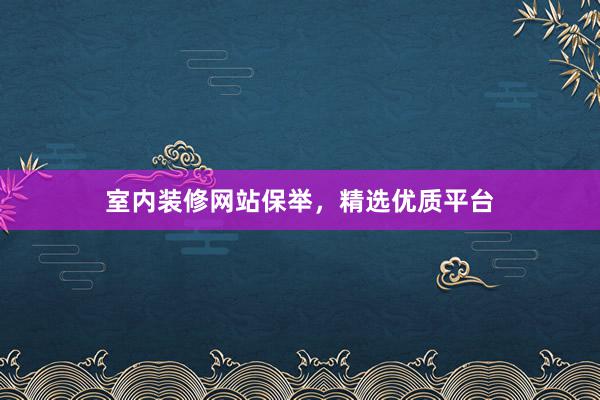 室内装修网站保举，精选优质平台