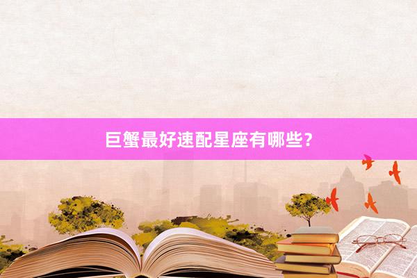 巨蟹最好速配星座有哪些？