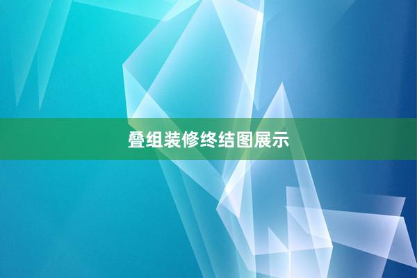 叠组装修终结图展示