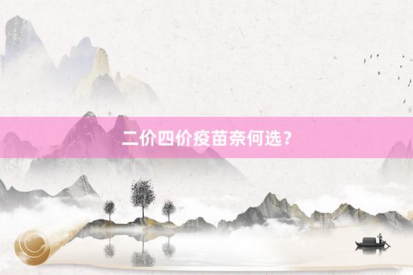 二价四价疫苗奈何选？