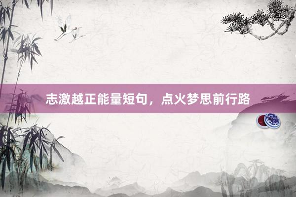 志激越正能量短句，点火梦思前行路