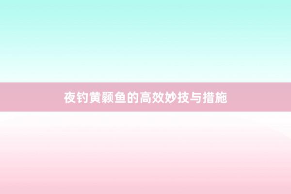 夜钓黄颡鱼的高效妙技与措施