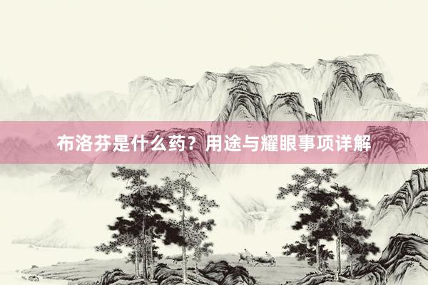 布洛芬是什么药？用途与耀眼事项详解