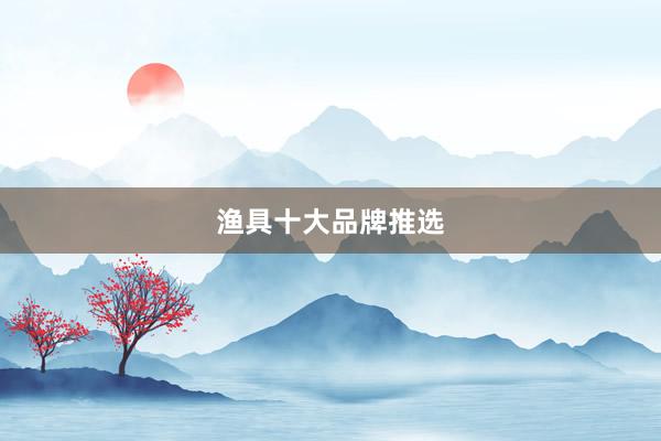 渔具十大品牌推选