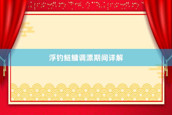 浮钓鲢鳙调漂期间详解