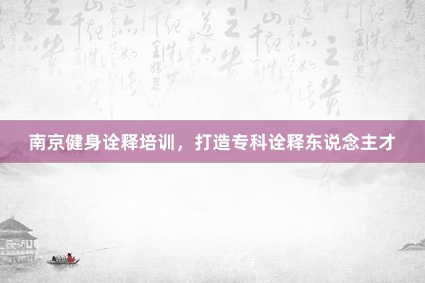南京健身诠释培训，打造专科诠释东说念主才